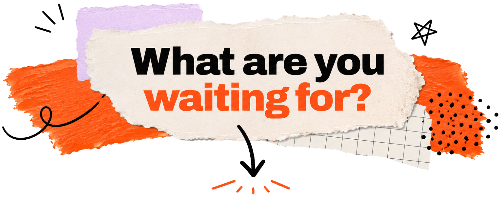 What are you waiting for?