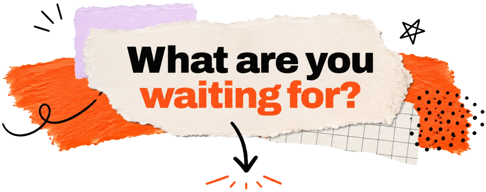 What are you waiting for?